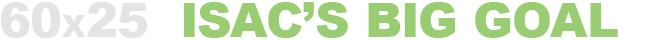 60 X 25 - ISAC's Big Goal